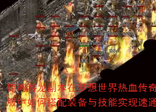 惊鸿游龙副本在梦想世界热血传奇私服中如何搭配装备与技能实现速通? 惊鸿游龙副本在梦想世界热血传奇私服中如何搭配装备与技能实现速通?