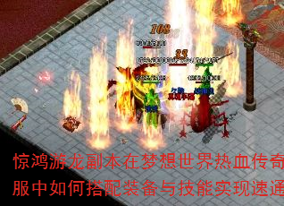 惊鸿游龙副本在梦想世界热血传奇私服中如何搭配装备与技能实现速通? 惊鸿游龙副本在梦想世界热血传奇私服中如何搭配装备与技能实现速通?