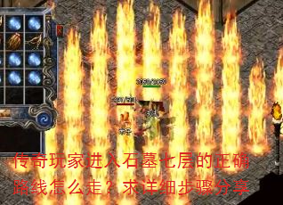 传奇玩家进入石墓七层的正确路线怎么走?求详细步骤分享 传奇玩家进入石墓七层的正确路线怎么走?求详细步骤分享