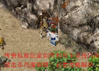 传奇私服玩家如何利用卡点技巧高效击杀月魔蜘蛛?必看攻略解析 传奇私服玩家如何利用卡点技巧高效击杀月魔蜘蛛?必看攻略解析