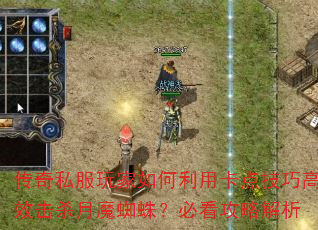 传奇私服玩家如何利用卡点技巧高效击杀月魔蜘蛛?必看攻略解析 传奇私服玩家如何利用卡点技巧高效击杀月魔蜘蛛?必看攻略解析