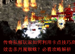 传奇私服玩家如何利用卡点技巧高效击杀月魔蜘蛛?必看攻略解析 传奇私服玩家如何利用卡点技巧高效击杀月魔蜘蛛?必看攻略解析