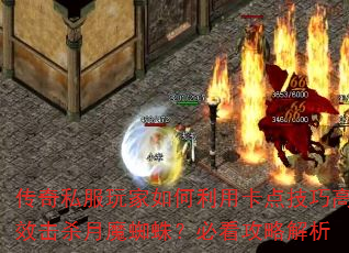 传奇私服玩家如何利用卡点技巧高效击杀月魔蜘蛛?必看攻略解析 传奇私服玩家如何利用卡点技巧高效击杀月魔蜘蛛?必看攻略解析