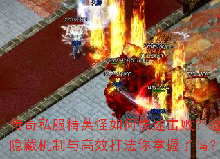 传奇私服精英怪如何快速击败?这些隐藏机制与高效打法你掌握了吗? 传奇私服精英怪如何快速击败?这些隐藏机制与高效打法你掌握了吗?