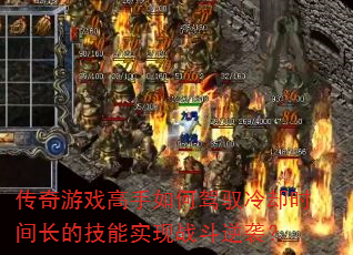 传奇游戏高手如何驾驭冷却时间长的技能实现战斗逆袭? 传奇游戏高手如何驾驭冷却时间长的技能实现战斗逆袭?