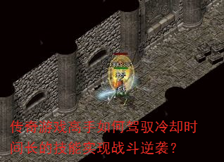 传奇游戏高手如何驾驭冷却时间长的技能实现战斗逆袭? 传奇游戏高手如何驾驭冷却时间长的技能实现战斗逆袭?