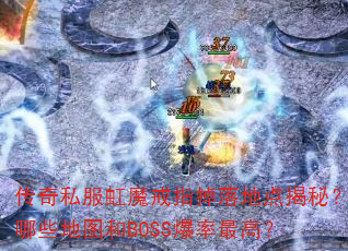 传奇私服虹魔戒指掉落地点揭秘?哪些地图和BOSS爆率最高? 传奇私服虹魔戒指掉落地点揭秘?哪些地图和BOSS爆率最高?
