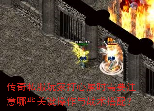 传奇私服玩家打心魔时需要注意哪些关键操作与战术搭配? 传奇私服玩家打心魔时需要注意哪些关键操作与战术搭配?