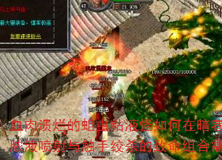 血肉溃烂的蛆虫粘液怪如何在暗巷伏击玩家?破解其腐臭脓液喷射与触手绞杀的致命组合需掌握哪三大阴间机制? 血肉溃烂的蛆虫粘液怪如何在暗巷伏击玩家?破解其腐臭脓液喷射与触手绞杀的致命组合需掌握哪三大阴间机制?