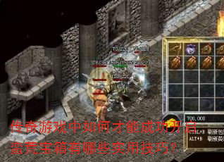 传奇游戏中如何才能成功开启蛮荒宝箱有哪些实用技巧? 传奇游戏中如何才能成功开启蛮荒宝箱有哪些实用技巧?