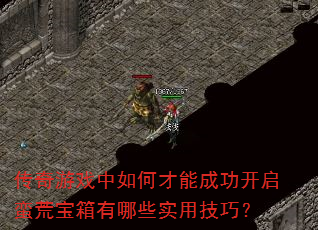 传奇游戏中如何才能成功开启蛮荒宝箱有哪些实用技巧? 传奇游戏中如何才能成功开启蛮荒宝箱有哪些实用技巧?