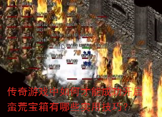 传奇游戏中如何才能成功开启蛮荒宝箱有哪些实用技巧? 传奇游戏中如何才能成功开启蛮荒宝箱有哪些实用技巧?