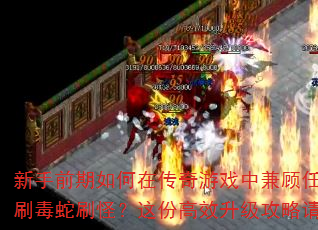 新手前期如何在传奇游戏中兼顾任务与刷毒蛇刷怪?这份高效升级攻略请收好 新手前期如何在传奇游戏中兼顾任务与刷毒蛇刷怪?这份高效升级攻略请收好