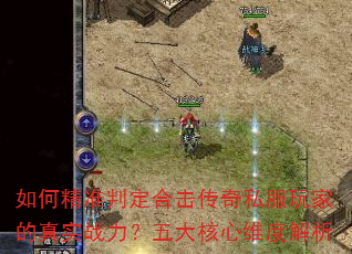 如何精准判定合击传奇私服玩家的真实战力?五大核心维度解析 如何精准判定合击传奇私服玩家的真实战力?五大核心维度解析