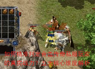 如何精准判定合击传奇私服玩家的真实战力?五大核心维度解析 如何精准判定合击传奇私服玩家的真实战力?五大核心维度解析
