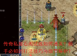 传奇私服石阁试炼如何通关?新手必知的打法技巧与细节解析? 传奇私服石阁试炼如何通关?新手必知的打法技巧与细节解析?