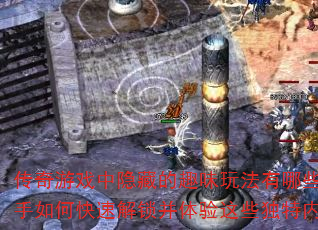 传奇游戏中隐藏的趣味玩法有哪些?新手如何快速解锁并体验这些独特内容? 传奇游戏中隐藏的趣味玩法有哪些?新手如何快速解锁并体验这些独特内容?
