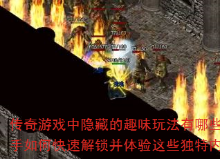 传奇游戏中隐藏的趣味玩法有哪些?新手如何快速解锁并体验这些独特内容? 传奇游戏中隐藏的趣味玩法有哪些?新手如何快速解锁并体验这些独特内容?