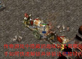传奇游戏中隐藏的趣味玩法有哪些?新手如何快速解锁并体验这些独特内容? 传奇游戏中隐藏的趣味玩法有哪些?新手如何快速解锁并体验这些独特内容?