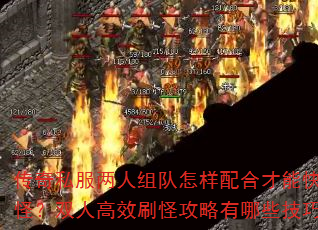 传奇私服两人组队怎样配合才能快速升级打怪?双人高效刷怪攻略有哪些技巧要点? 传奇私服两人组队怎样配合才能快速升级打怪?双人高效刷怪攻略有哪些技巧要点?