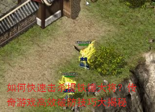 如何快速击杀提铁锤大将?传奇游戏高效破防技巧大揭秘 如何快速击杀提铁锤大将?传奇游戏高效破防技巧大揭秘