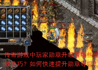 传奇游戏中玩家勋章升级有哪些高效技巧?如何快速提升勋章等级? 传奇游戏中玩家勋章升级有哪些高效技巧?如何快速提升勋章等级?