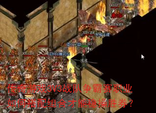 传奇游戏3V3战队争霸赛职业如何搭配组合才能稳操胜券? 传奇游戏3V3战队争霸赛职业如何搭配组合才能稳操胜券?