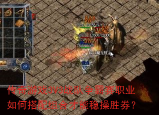 传奇游戏3V3战队争霸赛职业如何搭配组合才能稳操胜券? 传奇游戏3V3战队争霸赛职业如何搭配组合才能稳操胜券?