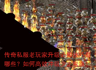 传奇私服老玩家升级必知技巧有哪些?如何高效冲级少走弯路? 传奇私服老玩家升级必知技巧有哪些?如何高效冲级少走弯路?