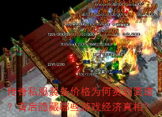 传奇私服装备价格为何贵到离谱?背后隐藏哪些游戏经济真相? 传奇私服装备价格为何贵到离谱?背后隐藏哪些游戏经济真相?