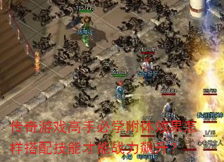 传奇游戏高手必学附体效果怎样搭配技能才能战力飙升? 传奇游戏高手必学附体效果怎样搭配技能才能战力飙升?
