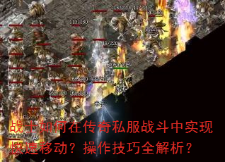 战士如何在传奇私服战斗中实现快速移动?操作技巧全解析? 战士如何在传奇私服战斗中实现快速移动?操作技巧全解析?