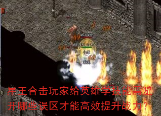 星王合击玩家给英雄学技能需避开哪些误区才能高效提升战力? 星王合击玩家给英雄学技能需避开哪些误区才能高效提升战力?