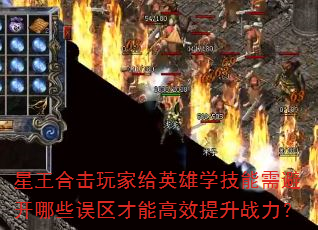 星王合击玩家给英雄学技能需避开哪些误区才能高效提升战力? 星王合击玩家给英雄学技能需避开哪些误区才能高效提升战力?