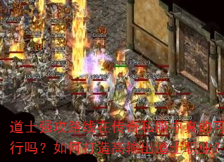 道士强攻路线在传奇私服中真的可行吗?如何打造高输出道士职业? 道士强攻路线在传奇私服中真的可行吗?如何打造高输出道士职业?