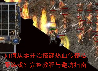 如何从零开始搭建热血传奇私服游戏?完整教程与避坑指南 如何从零开始搭建热血传奇私服游戏?完整教程与避坑指南