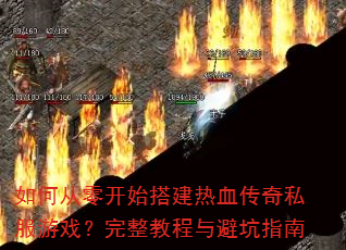 如何从零开始搭建热血传奇私服游戏?完整教程与避坑指南 如何从零开始搭建热血传奇私服游戏?完整教程与避坑指南