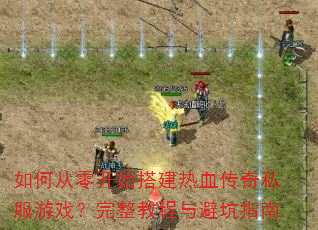 如何从零开始搭建热血传奇私服游戏?完整教程与避坑指南 如何从零开始搭建热血传奇私服游戏?完整教程与避坑指南