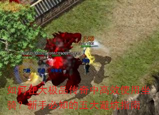 如何在大极品传奇中高效使用坐骑?新手必知的五大避坑指南 如何在大极品传奇中高效使用坐骑?新手必知的五大避坑指南