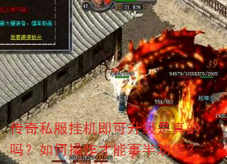 传奇私服挂机即可升级是真的吗?如何操作才能事半功倍? 传奇私服挂机即可升级是真的吗?如何操作才能事半功倍?