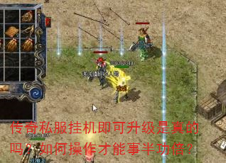 传奇私服挂机即可升级是真的吗?如何操作才能事半功倍? 传奇私服挂机即可升级是真的吗?如何操作才能事半功倍?