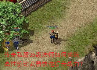 传奇私服35级法师如何挑选高性价比武器快速提升战力? 传奇私服35级法师如何挑选高性价比武器快速提升战力?
