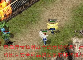 热血传奇私服战士武器如何选?高性价比且安全可靠的装备有哪些推荐? 热血传奇私服战士武器如何选?高性价比且安全可靠的装备有哪些推荐?