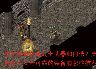 热血传奇私服战士武器如何选?高性价比且安全可靠的装备有哪些推荐? 热血传奇私服战士武器如何选?高性价比且安全可靠的装备有哪些推荐?