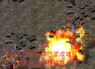新开传奇私服沙巴克攻城打法如何制定才能稳操胜券? 新开传奇私服沙巴克攻城打法如何制定才能稳操胜券?