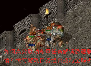如何高效联动多重任务解锁隐藏剧情?传奇游戏任务组合技巧全解析 如何高效联动多重任务解锁隐藏剧情?传奇游戏任务组合技巧全解析