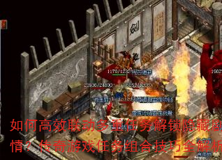 如何高效联动多重任务解锁隐藏剧情?传奇游戏任务组合技巧全解析 如何高效联动多重任务解锁隐藏剧情?传奇游戏任务组合技巧全解析