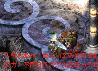 传奇私服战士武器和装备如何搭配才能发挥最强战力?不同阶段属性优先级与选择技巧有哪些? 传奇私服战士武器和装备如何搭配才能发挥最强战力?不同阶段属性优先级与选择技巧有哪些?