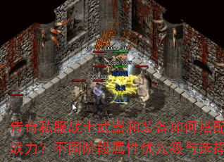 传奇私服战士武器和装备如何搭配才能发挥最强战力?不同阶段属性优先级与选择技巧有哪些? 传奇私服战士武器和装备如何搭配才能发挥最强战力?不同阶段属性优先级与选择技巧有哪些?