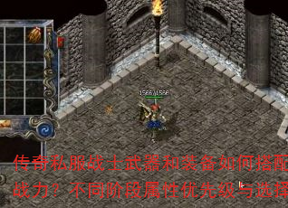 传奇私服战士武器和装备如何搭配才能发挥最强战力?不同阶段属性优先级与选择技巧有哪些? 传奇私服战士武器和装备如何搭配才能发挥最强战力?不同阶段属性优先级与选择技巧有哪些?